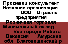 Продавец-консультант › Название организации ­ O’stin, ООО › Отрасль предприятия ­ Розничная торговля › Минимальный оклад ­ 18 000 - Все города Работа » Вакансии   . Амурская обл.,Благовещенский р-н